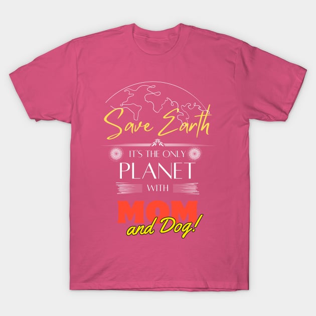 Mom's Earth Day Statement Shirt Save Earth It's the Only Place with Mom and Dog T-Shirt by Kibria1991